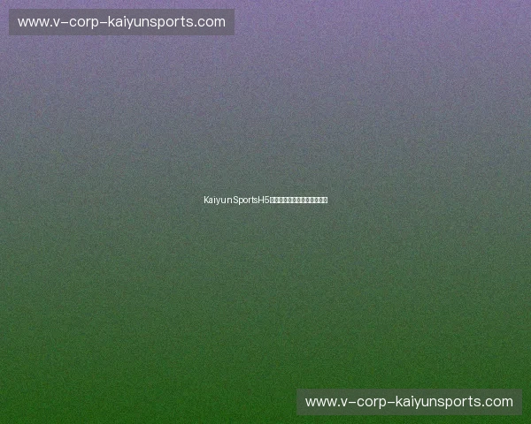 KaiyunSportsH5入口：畅享全新体育娱乐体验